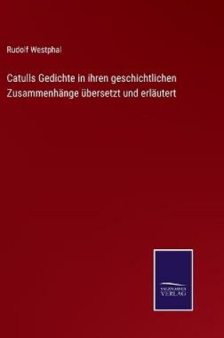 Cover of Catulls Gedichte in ihren geschichtlichen Zusammenhänge übersetzt und erläutert