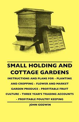 Book cover for Small Holding And Cottage Gardens - Instructions And Plans For - Planting And Cropping - Flower And Market Garden Produce - Profitable Fruit Culture - Three Year's Trading Accounts - Profitable Poultry Keeping