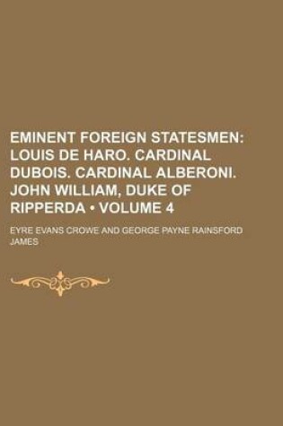 Cover of Eminent Foreign Statesmen (Volume 4); Louis de Haro. Cardinal DuBois. Cardinal Alberoni. John William, Duke of Ripperda