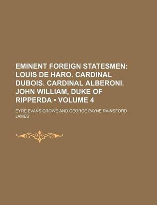 Book cover for Eminent Foreign Statesmen (Volume 4); Louis de Haro. Cardinal DuBois. Cardinal Alberoni. John William, Duke of Ripperda