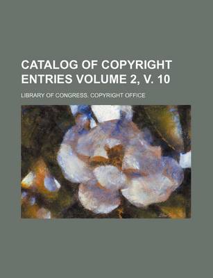 Book cover for Catalog of Copyright Entries Volume 2, V. 10