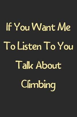 Book cover for If You Want Me To Listen To You Talk About Climbing