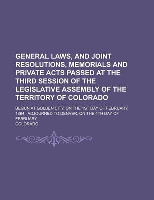 Book cover for General Laws, and Joint Resolutions, Memorials and Private Acts Passed at the Third Session of the Legislative Assembly of the Territory of Colorado; Begun at Golden City, on the 1st Day of February, 1864