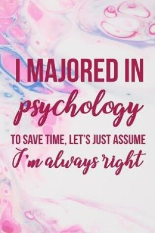 Cover of I Majored In Psychology To Save Time, Let's Just Assume I'm Always Right