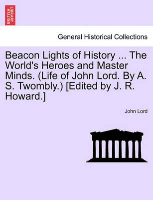 Book cover for Beacon Lights of History ... the World's Heroes and Master Minds. (Life of John Lord. by A. S. Twombly.) [Edited by J. R. Howard.]