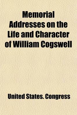 Book cover for Memorial Addresses on the Life and Character of William Cogswell (Late a Representative from Massachusetts); Delivered in the House of Representatives and Senate, Fifty-Fourth Congress, First and Second Sessions