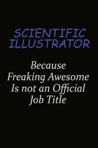 Cover of Scientific Illustrator Because Freaking Awesome Is Not An Official Job Title