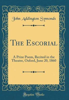 Book cover for The Escorial: A Prize Poem, Recited in the Theatre, Oxford, June 20, 1860 (Classic Reprint)