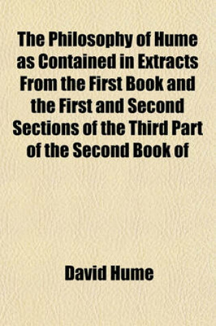 Cover of The Philosophy of Hume as Contained in Extracts from the First Book and the First and Second Sections of the Third Part of the Second Book of