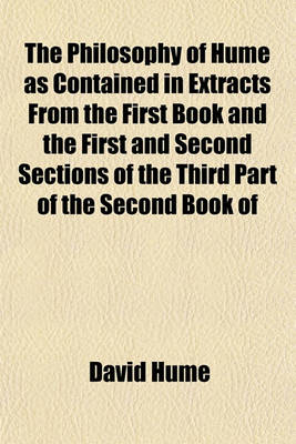 Book cover for The Philosophy of Hume as Contained in Extracts from the First Book and the First and Second Sections of the Third Part of the Second Book of