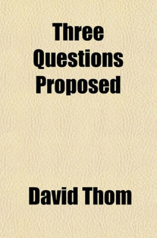 Cover of Three Questions Proposed & Answered; Concerning the Life Forfeited by Adam, the Resurrection of the Dead, and Eternal Punishment