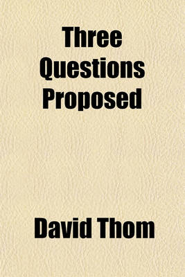 Book cover for Three Questions Proposed & Answered; Concerning the Life Forfeited by Adam, the Resurrection of the Dead, and Eternal Punishment