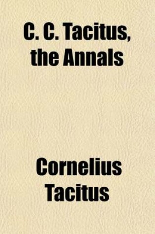 Cover of C. C. Tacitus, the Annals; Books I. to VI. Literally Translated for Collegiate and School Purposes