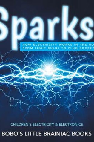 Cover of Sparks! How Electricity Works in the Home - From Light Bulbs to Plug Sockets - Children's Electricity & Electronics