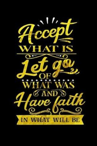 Cover of Accept What Is Let Go Of What Was And Have Faith In What Will Be