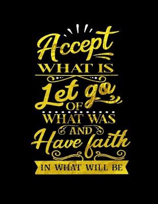 Book cover for Accept What Is Let Go Of What Was And Have Faith In What Will Be