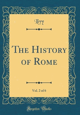 Book cover for The History of Rome, Vol. 2 of 6 (Classic Reprint)