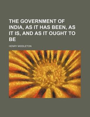 Book cover for The Government of India, as It Has Been, as It Is, and as It Ought to Be