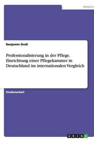 Cover of Professionalisierung in der Pflege. Einrichtung einer Pflegekammer in Deutschland im internationalen Vergleich