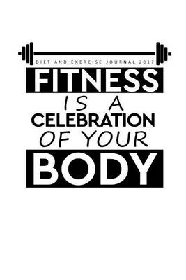 Book cover for Diet and Exercise Journal 2017 Fitness Is A Celebration of Your Body