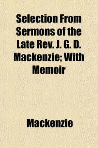 Cover of Selection from Sermons of the Late REV. J. G. D. MacKenzie; With Memoir