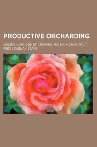 Cover of Productive Orcharding; Modern Methods of Growing and Marketing Fruit