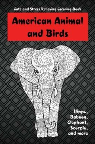 Cover of American Animals and Birds - Cute and Stress Relieving Coloring Book - Hippo, Baboon, Elephant, Scorpio, and more