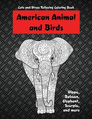 Book cover for American Animals and Birds - Cute and Stress Relieving Coloring Book - Hippo, Baboon, Elephant, Scorpio, and more