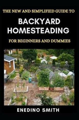 Cover of The New And Simplified Guide To Backyard Homesteading For Beginners And Dummies