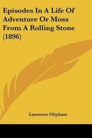 Cover of Episodes In A Life Of Adventure Or Moss From A Rolling Stone (1896)