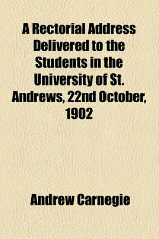 Cover of A Rectorial Address Delivered to the Students in the University of St. Andrews, 22nd October, 1902