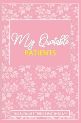 Cover of My Quotable Patients - The Funniest Things Patients Say