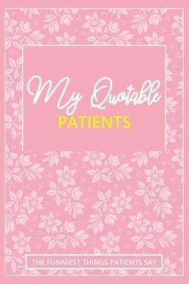 Book cover for My Quotable Patients - The Funniest Things Patients Say