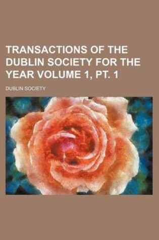 Cover of Transactions of the Dublin Society for the Year Volume 1, PT. 1