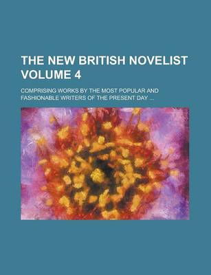 Book cover for The New British Novelist; Comprising Works by the Most Popular and Fashionable Writers of the Present Day ... Volume 4