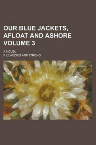 Cover of Our Blue Jackets, Afloat and Ashore; A Novel Volume 3