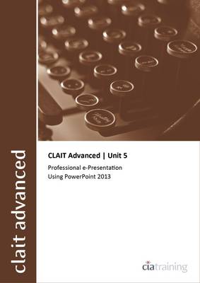 Book cover for CLAIT Advanced 2006 Unit 5 Professional E-Presentation Using Powerpoint 2013