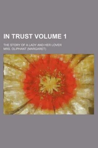 Cover of In Trust Volume 1; The Story of a Lady and Her Lover