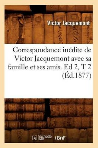 Cover of Correspondance Inedite de Victor Jacquemont Avec Sa Famille Et Ses Amis. Ed 2, T 2 (Ed.1877)