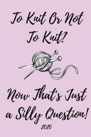 Cover of To Knit Or Not To Knit, Now That's Just A Silly Question! 2020