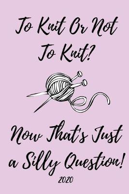 Book cover for To Knit Or Not To Knit, Now That's Just A Silly Question! 2020