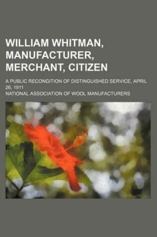 Cover of William Whitman, Manufacturer, Merchant, Citizen; A Public Recongition of Distinguished Service, April 26, 1911