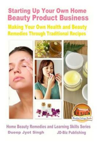 Cover of Starting Up Your Own Home Beauty Product Business - Making Your Own Health and Beauty Remedies Through Traditional Recipes
