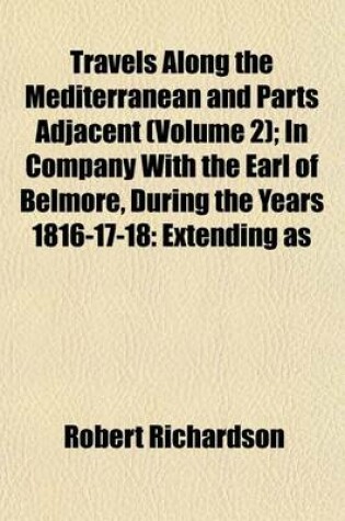 Cover of Travels Along the Mediterranean and Parts Adjacent; In Company with the Earl of Belmore, During the Years 1816-17-18 Extending as Far as the Second CA