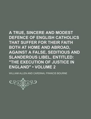 Book cover for A True, Sincere and Modest Defence of English Catholics That Suffer for Their Faith Both at Home and Abroad, Against a False, Seditious and Slanderous Libel, Entitled (Volume 2); "The Execution of Justice in England"