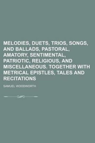 Cover of Melodies, Duets, Trios, Songs, and Ballads, Pastoral, Amatory, Sentimental, Patriotic, Religious, and Miscellaneous. Together with Metrical Epistles, Tales and Recitations