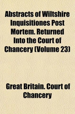 Cover of Abstracts of Wiltshire Inquisitiones Post Mortem. Returned Into the Court of Chancery (Volume 23)