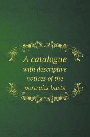 Cover of A Catalogue with Descriptive Notices of the Portraits Busts