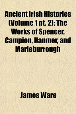Book cover for Ancient Irish Histories (Volume 1 PT. 2); The Works of Spencer, Campion, Hanmer, and Marleburrough