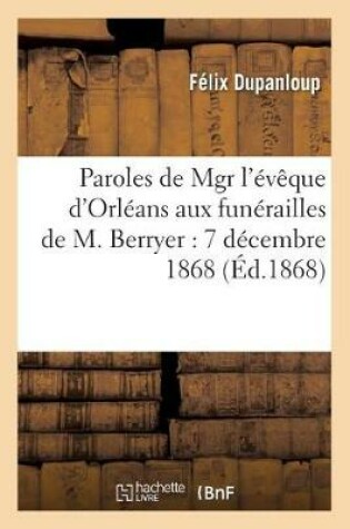 Cover of Paroles de Mgr l'Eveque d'Orleans Aux Funerailles de M. Berryer: 7 Decembre 1868